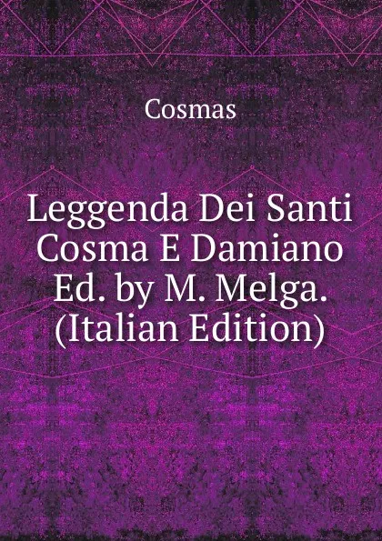 Обложка книги Leggenda Dei Santi Cosma E Damiano Ed. by M. Melga. (Italian Edition), Cosmas