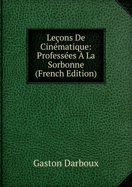 Обложка книги Lecons De Cinematique: Professees A La Sorbonne (French Edition), Gaston Darboux