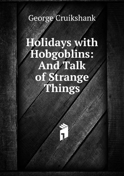 Обложка книги Holidays with Hobgoblins: And Talk of Strange Things, George Cruikshank