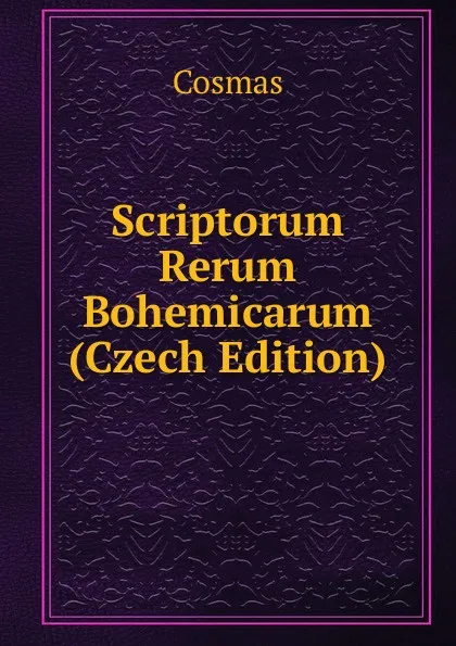 Обложка книги Scriptorum Rerum Bohemicarum (Czech Edition), Cosmas