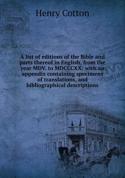 Обложка книги A list of editions of the Bible and parts thereof in English, from the year MDV. to MDCCCXX: with an appendix containing specimens of translations, and bibliographical descriptions, Henry Cotton