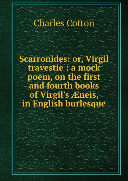 Обложка книги Scarronides: or, Virgil travestie : a mock poem, on the first and fourth books of Virgil.s AEneis, in English burlesque, Charles Cotton