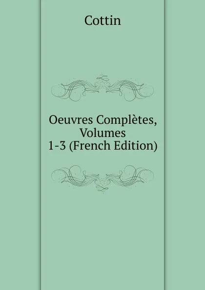 Обложка книги Oeuvres Completes, Volumes 1-3 (French Edition), Cottin