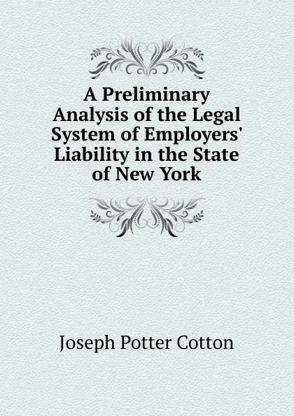 Обложка книги A Preliminary Analysis of the Legal System of Employers. Liability in the State of New York, Joseph Potter Cotton