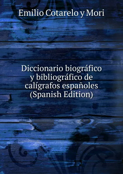 Обложка книги Diccionario biografico y bibliografico de caligrafos espanoles (Spanish Edition), Emilio Cotarelo y Mori