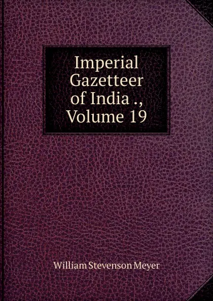 Обложка книги Imperial Gazetteer of India ., Volume 19, William Stevenson Meyer