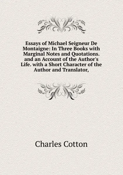 Обложка книги Essays of Michael Seigneur De Montaigne: In Three Books with Marginal Notes and Quotations. and an Account of the Author.s Life. with a Short Character of the Author and Translator,, Charles Cotton