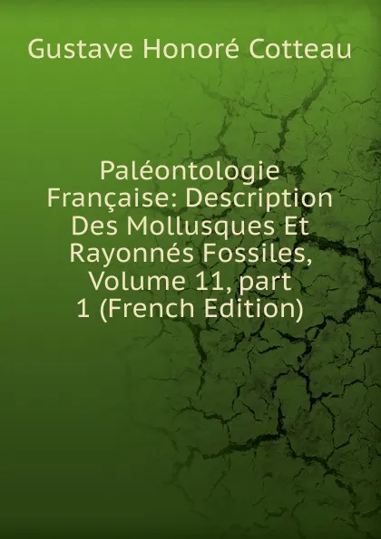 Обложка книги Paleontologie Francaise: Description Des Mollusques Et Rayonnes Fossiles, Volume 11,.part 1 (French Edition), Gustave Honoré Cotteau