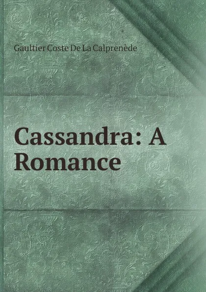 Обложка книги Cassandra: A Romance, Gaultier Coste De La Calprenède