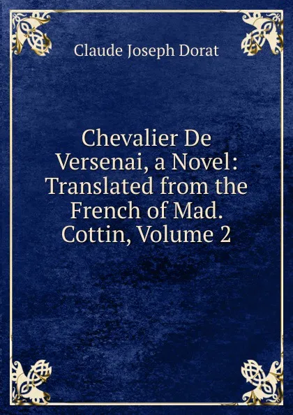 Обложка книги Chevalier De Versenai, a Novel: Translated from the French of Mad. Cottin, Volume 2, Claude Joseph Dorat