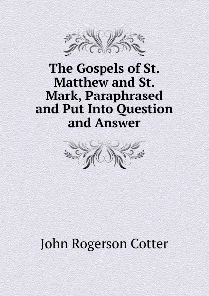 Обложка книги The Gospels of St. Matthew and St. Mark, Paraphrased and Put Into Question and Answer, John Rogerson Cotter