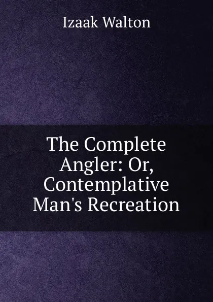 Обложка книги The Complete Angler: Or, Contemplative Man.s Recreation, Walton Izaak