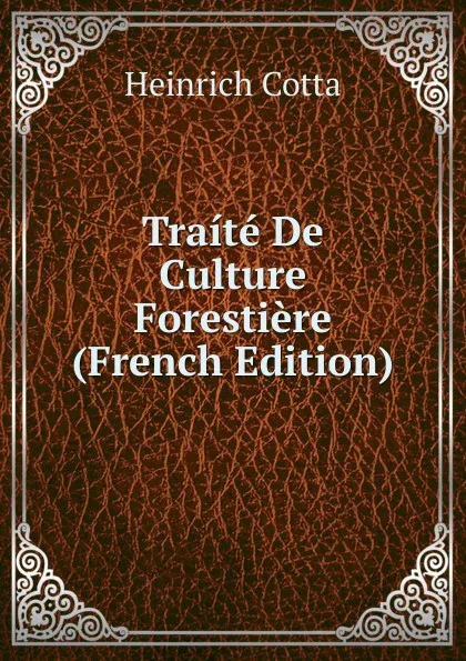 Обложка книги Traite De Culture Forestiere (French Edition), Heinrich Cotta