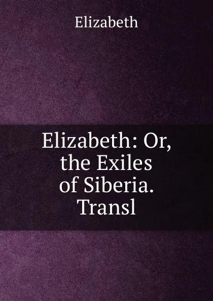 Обложка книги Elizabeth: Or, the Exiles of Siberia. Transl, Elizabeth