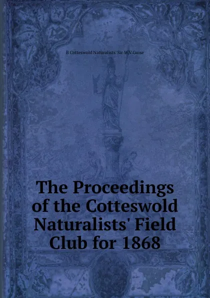 Обложка книги The Proceedings of the Cotteswold Naturalists. Field Club for 1868, B Cotteswold Naturalists' Sir W.V.Guise