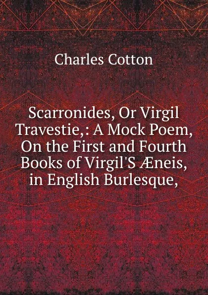 Обложка книги Scarronides, Or Virgil Travestie,: A Mock Poem, On the First and Fourth Books of Virgil.S AEneis, in English Burlesque,, Charles Cotton