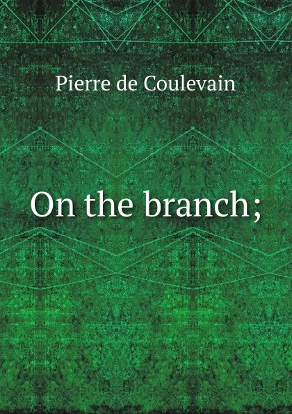 Обложка книги On the branch;, Pierre de Coulevain