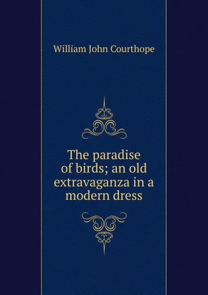 Обложка книги The paradise of birds; an old extravaganza in a modern dress, Courthope William John