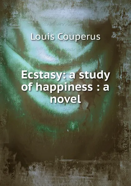 Обложка книги Ecstasy: a study of happiness : a novel, Louis Couperus