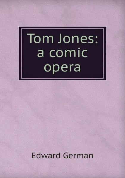 Обложка книги Tom Jones: a comic opera, Edward German