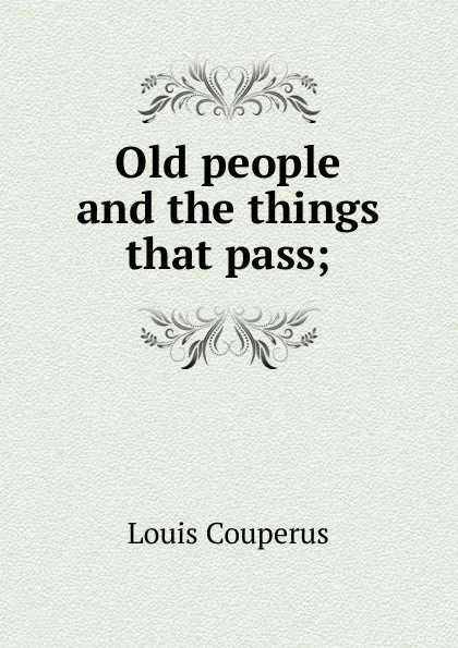 Обложка книги Old people and the things that pass;, Louis Couperus