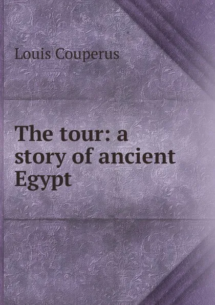 Обложка книги The tour: a story of ancient Egypt, Louis Couperus