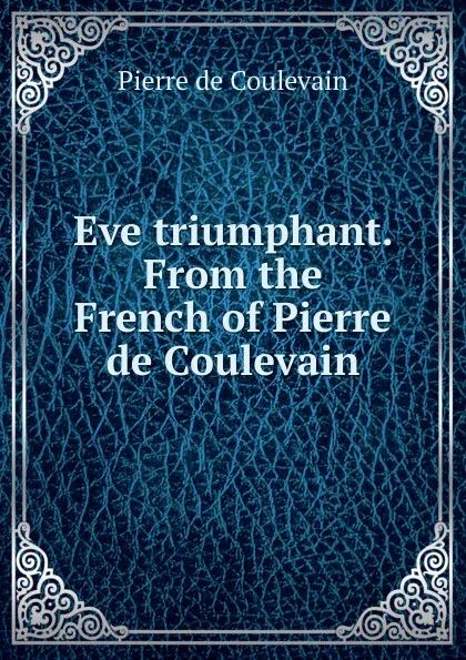 Обложка книги Eve triumphant. From the French of Pierre de Coulevain, Pierre de Coulevain