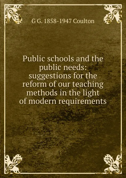 Обложка книги Public schools and the public needs: suggestions for the reform of our teaching methods in the light of modern requirements, Coulton G. G