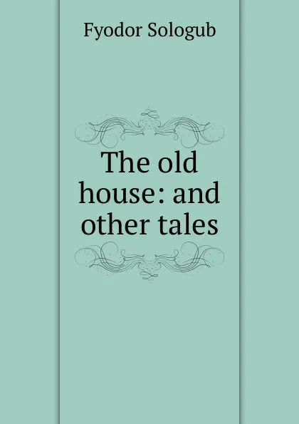 Обложка книги The old house: and other tales, Fyodor Sologub