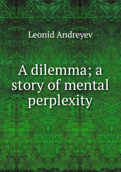 Обложка книги A dilemma; a story of mental perplexity, Леонид Андреев