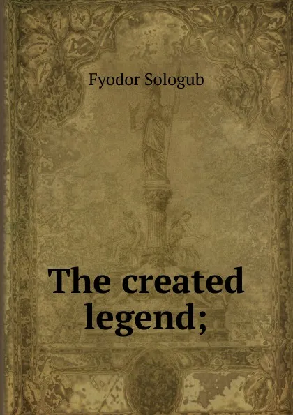 Обложка книги The created legend;, Fyodor Sologub