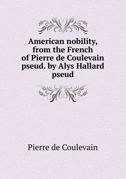 Обложка книги American nobility, from the French of Pierre de Coulevain pseud. by Alys Hallard pseud., Pierre de Coulevain