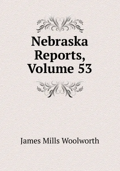 Обложка книги Nebraska Reports, Volume 53, Woolworth James Mills