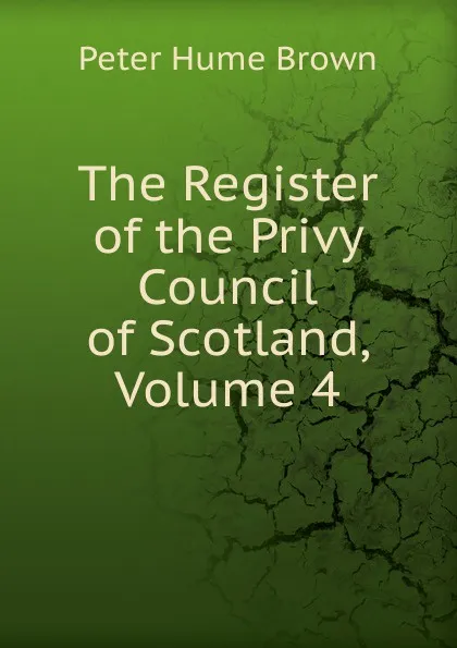 Обложка книги The Register of the Privy Council of Scotland, Volume 4, Peter Hume Brown