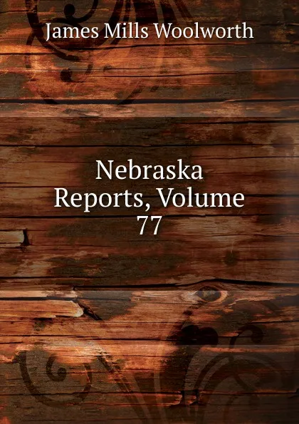 Обложка книги Nebraska Reports, Volume 77, Woolworth James Mills