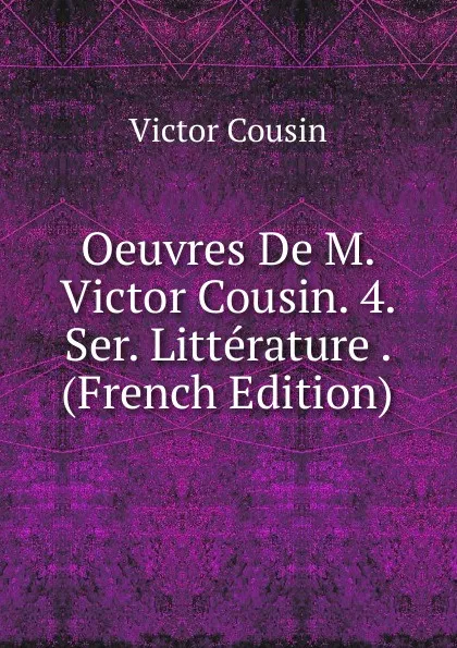 Обложка книги Oeuvres De M. Victor Cousin. 4. Ser. Litterature . (French Edition), Cousin Victor