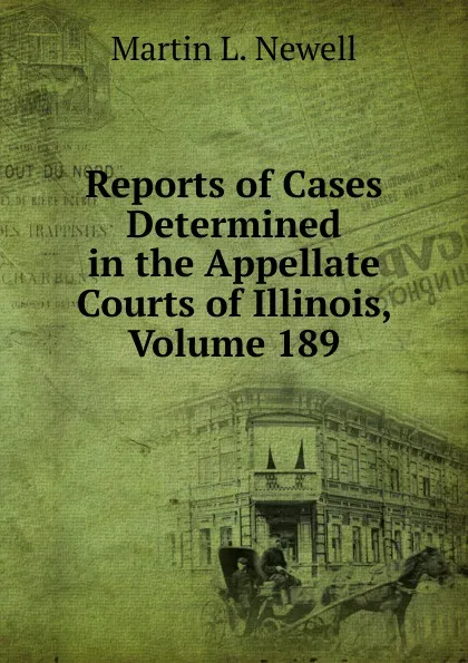 Обложка книги Reports of Cases Determined in the Appellate Courts of Illinois, Volume 189, Martin L. Newell