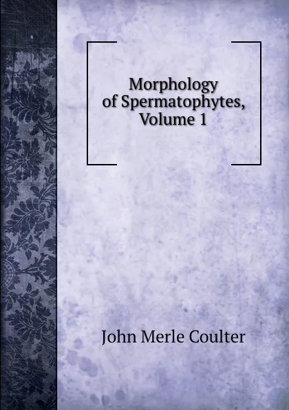 Обложка книги Morphology of Spermatophytes, Volume 1, John Merle