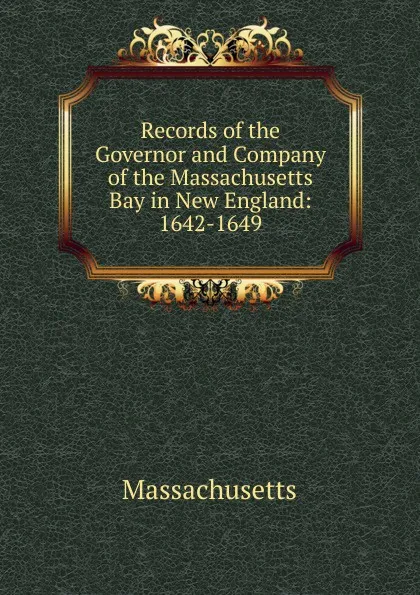 Обложка книги Records of the Governor and Company of the Massachusetts Bay in New England: 1642-1649, Massachusetts