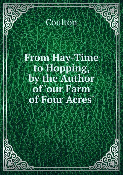 Обложка книги From Hay-Time to Hopping, by the Author of .our Farm of Four Acres.., Coulton