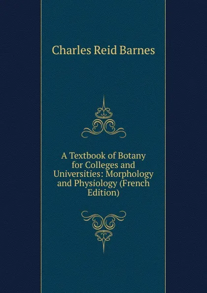 Обложка книги A Textbook of Botany for Colleges and Universities: Morphology and Physiology (French Edition), Charles Reid Barnes