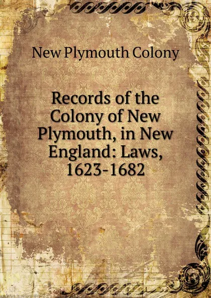 Обложка книги Records of the Colony of New Plymouth, in New England: Laws, 1623-1682, New Plymouth Colony