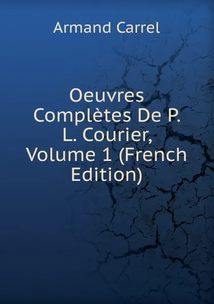 Обложка книги Oeuvres Completes De P. L. Courier, Volume 1 (French Edition), Armand Carrel