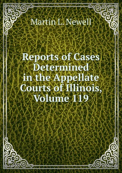 Обложка книги Reports of Cases Determined in the Appellate Courts of Illinois, Volume 119, Martin L. Newell