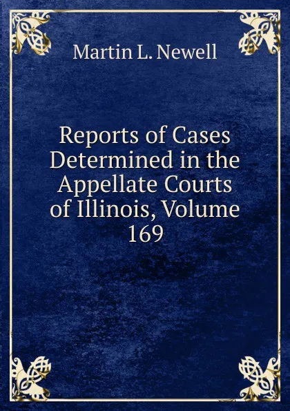 Обложка книги Reports of Cases Determined in the Appellate Courts of Illinois, Volume 169, Martin L. Newell