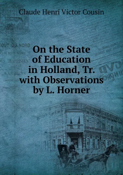 Обложка книги On the State of Education in Holland, Tr. with Observations by L. Horner, Claude Henri Victor Cousin