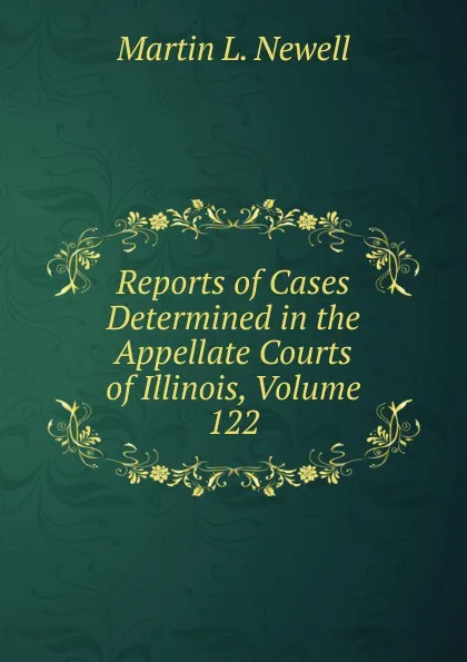 Обложка книги Reports of Cases Determined in the Appellate Courts of Illinois, Volume 122, Martin L. Newell