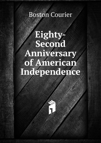 Обложка книги Eighty-Second Anniversary of American Independence, Boston Courier