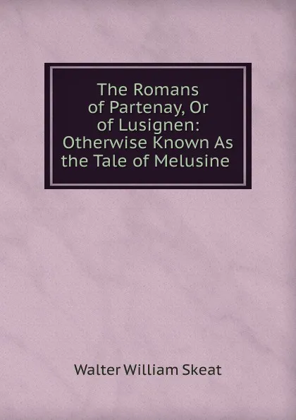 Обложка книги The Romans of Partenay, Or of Lusignen: Otherwise Known As the Tale of Melusine ., Walter W. Skeat