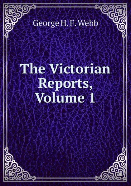 Обложка книги The Victorian Reports, Volume 1, George H. F. Webb